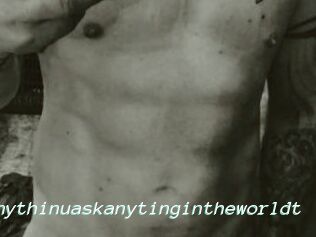 Idoanythinuaskanytingintheworldt